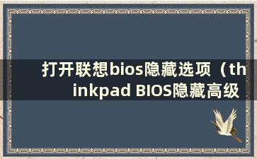 打开联想bios隐藏选项（thinkpad BIOS隐藏高级）